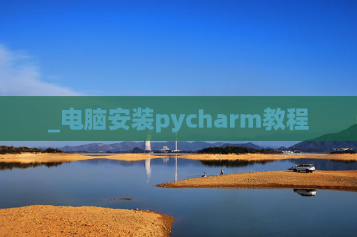 _电脑安装pycharm教程 _电脑安装pycharm教程